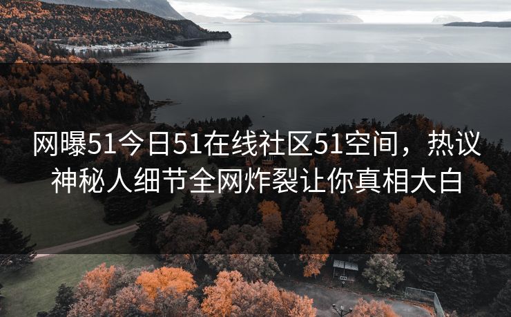 网曝51今日51在线社区51空间，热议神秘人细节全网炸裂让你真相大白  第1张
